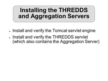 Installing the THREDDS and Aggregation Servers ● Install and verify the Tomcat servlet engine ● Install and verify the THREDDS servlet (which also contains.