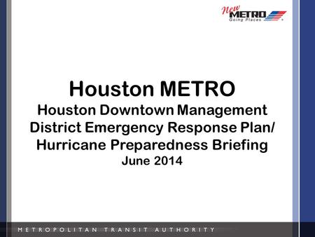 Houston METRO Houston Downtown Management District Emergency Response Plan/ Hurricane Preparedness Briefing June 2014.