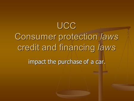 UCC Consumer protection laws credit and financing laws impact the purchase of a car.