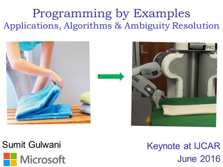 Sumit Gulwani Programming by Examples Applications, Algorithms & Ambiguity Resolution Keynote at IJCAR June 2016.