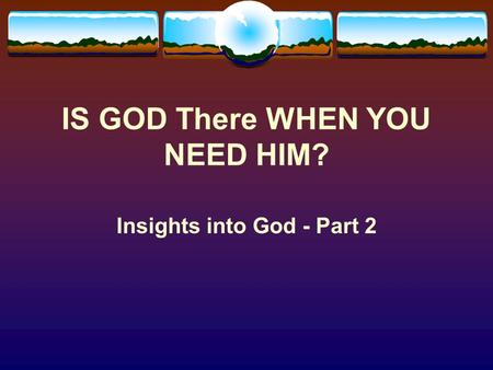 IS GOD There WHEN YOU NEED HIM? Insights into God - Part 2.