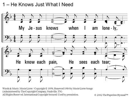 1. My Jesus knows when I am lonely, He know each pain, He sees each tear; He understands each lonely heartache, He understands because He cares. 1 – He.