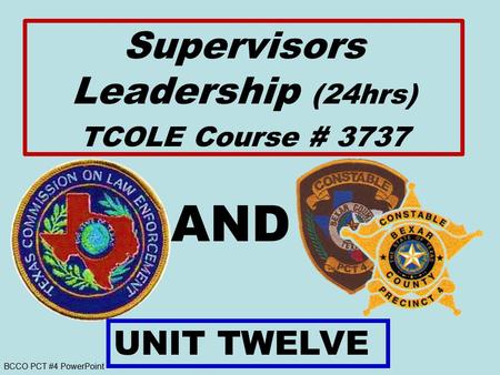 BCCO PCT #4 PowerPoint AND UNIT TWELVE Supervisors Leadership (24hrs) TCOLE Course # 3737.