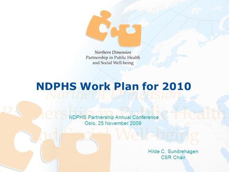 NDPHS Work Plan for 2010 Hilde C. Sundrehagen CSR Chair NDPHS Partnership Annual Conference Oslo, 25 November 2009 NDPHS Work Plan for 2010.