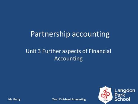 Partnership accounting Unit 3 Further aspects of Financial Accounting Mr. BarryYear 13 A-level Accounting.