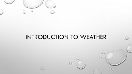 INTRODUCTION TO WEATHER. ATMOSPHERE ALL THE LAYERS OF AIR THAT SURROUND EARTH TROPOSPHERE: LAYER WHERE ALL WEATHER OCCURS, CLOUDS FORM WHERE WE LIVE 1.