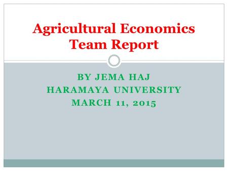 BY JEMA HAJ HARAMAYA UNIVERSITY MARCH 11, 2015 Agricultural Economics Team Report.