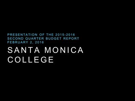 SANTA MONICA COLLEGE PRESENTATION OF THE 2015-2016 SECOND QUARTER BUDGET REPORT FEBRUARY 2, 2016.