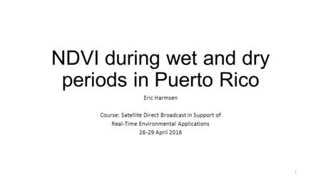 NDVI during wet and dry periods in Puerto Rico Eric Harmsen Course: Satellite Direct Broadcast in Support of Real-Time Environmental Applications 26-29.