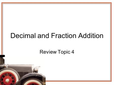 Decimal and Fraction Addition Review Topic 4. Decimal Addition Whole numbers have the decimal after the one place Line up the decimal Fill in zeros Try.