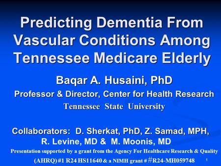 1 Predicting Dementia From Vascular Conditions Among Tennessee Medicare Elderly Baqar A. Husaini, PhD Professor & Director, Center for Health Research.