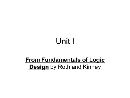 Unit I From Fundamentals of Logic Design by Roth and Kinney.