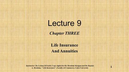 Lecture 9 Chapter THREE Life Insurance And Annuities Instructor: Dr. Lobna M Farid, Copy rights for Dr. Ibrahim Morgan and Dr. Raafat A. Ibrahim,  Life.