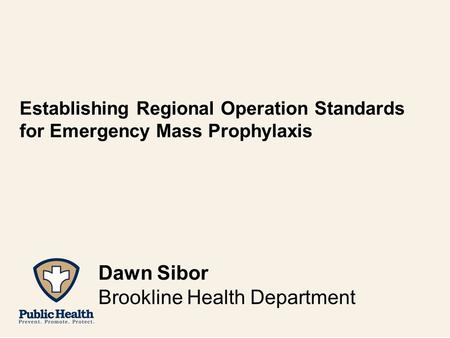 Establishing Regional Operation Standards for Emergency Mass Prophylaxis Dawn Sibor Brookline Health Department.