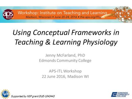 Using Conceptual Frameworks in Teaching & Learning Physiology Jenny McFarland, PhD Edmonds Community College APS-ITL Workshop 22 June 2016, Madison WI.