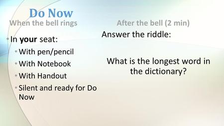 Do Now When the bell rings In your seat: With pen/pencil With Notebook With Handout Silent and ready for Do Now After the bell (2 min) Answer the riddle: