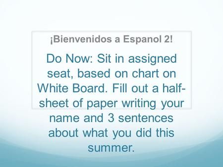 Do Now: Sit in assigned seat, based on chart on White Board. Fill out a half- sheet of paper writing your name and 3 sentences about what you did this.