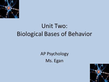 Unit Two: Biological Bases of Behavior AP Psychology Ms. Egan.