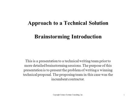 Copyright Science Systems Consulting, Inc.1 Approach to a Technical Solution Brainstorming Introduction This is a presentation to a technical writing team.