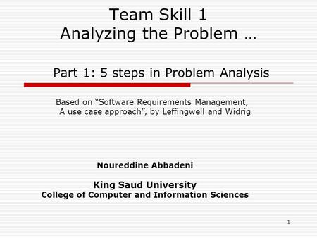 1 Team Skill 1 Analyzing the Problem … Part 1: 5 steps in Problem Analysis Based on “Software Requirements Management, A use case approach”, by Leffingwell.