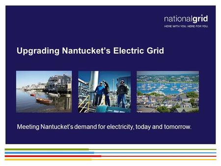 Meeting Nantucket’s demand for electricity, today and tomorrow. Upgrading Nantucket’s Electric Grid.