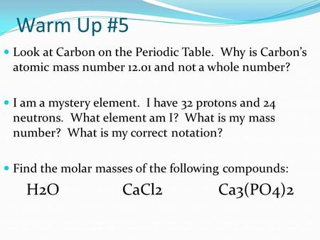 Warm Up #5 Look at Carbon on the Periodic Table. Why is Carbon’s atomic mass number 12.01 and not a whole number? I am a mystery element. I have 32 protons.