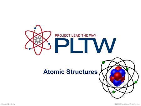 Atomic Structures © 2011 Project Lead The Way, Inc.Magic of Electrons.