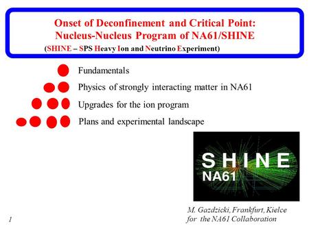 1 M. Gazdzicki, Frankfurt, Kielce for the NA61 Collaboration Onset of Deconfinement and Critical Point: Nucleus-Nucleus Program of NA61/SHINE Fundamentals.