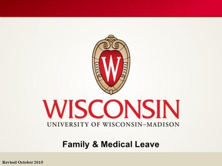 Family & Medical Leave Revised October 2015. FMLA & WFMLA FMLA Family & Medical Leave Act (federal) WFMLA Wisconsin Family & Medical Leave Act Leave entitlements.