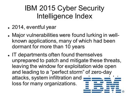 IBM 2015 Cyber Security Intelligence Index 2014, eventful year Major vulnerabilities were found lurking in well- known applications, many of which had.