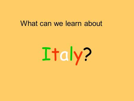 What can we learn about Italy?Italy?. Can we find Italy on the map? How could we get there?