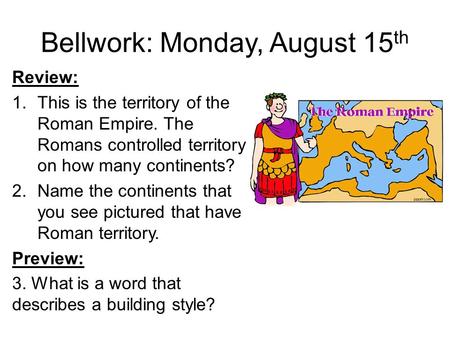 Bellwork: Monday, August 15 th Review: 1.This is the territory of the Roman Empire. The Romans controlled territory on how many continents? 2.Name the.