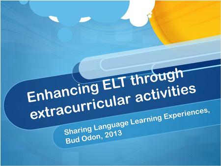 Enhancing ELT through extracurricular activities Sharing Language Learning Experiences, Bud Odon, 2013.