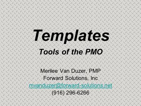 Templates Tools of the PMO Merilee Van Duzer, PMP Forward Solutions, Inc (916) 296-6266.