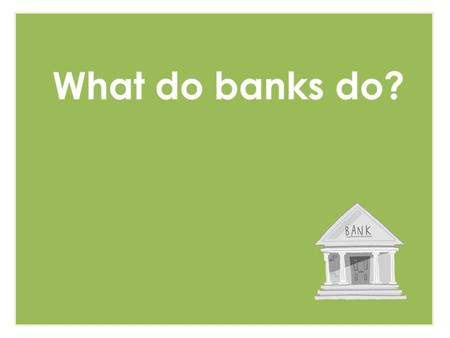 To recognise that banks can provide a range of financial services and products To appreciate that while banks help us manage our money they are also businesses.