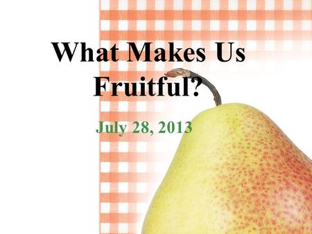 What Makes Us Fruitful? July 28, 2013. Matthew 13:1-9 That same day Jesus went out of the house and sat by the lake. 2 Such large crowds gathered around.