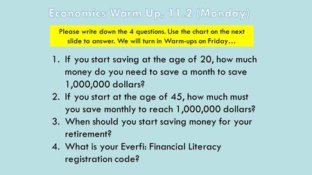 Please write down the 4 questions. Use the chart on the next slide to answer. We will turn in Warm-ups on Friday… 1.If you start saving at the age of 20,