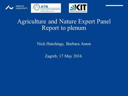 AARHUS UNIVERSITY Agriculture and Nature Expert Panel Report to plenum Nick Hutchings, Barbara Amon 1 Zagreb, 17 May 2016.