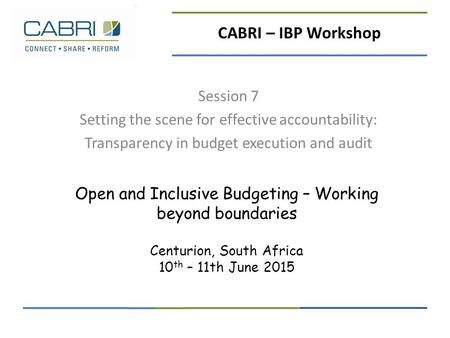 Open and Inclusive Budgeting – Working beyond boundaries Centurion, South Africa 10 th – 11th June 2015 Session 7 Setting the scene for effective accountability: