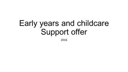 Early years and childcare Support offer 2016. 3 tiers of support: Universal support Targeted support Enhanced offer.