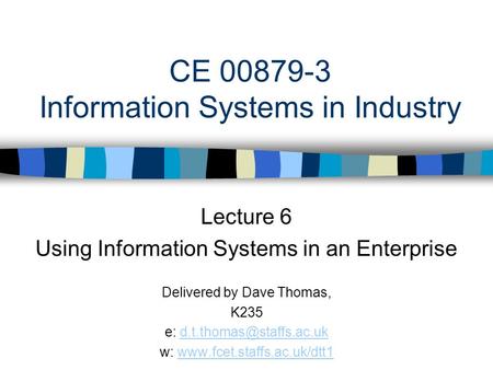 CE 00879-3 Information Systems in Industry Lecture 6 Using Information Systems in an Enterprise Delivered by Dave Thomas, K235 e: