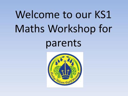 Welcome to our KS1 Maths Workshop for parents. Aims of todays session: To provide support, help and guidance for KS1 Maths To share with you how addition,