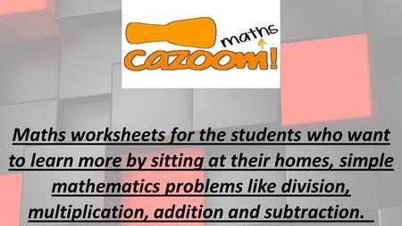 Maths worksheets for the students who want to learn more by sitting at their homes, simple mathematics problems like division, multiplication, addition.