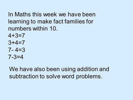 In Maths this week we have been learning to make fact families for numbers within 10. 4+3=7 3+4=7 7- 4=3 7-3=4 We have also been using addition and subtraction.