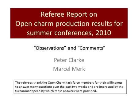 Referee Report on Open charm production results for summer conferences, 2010 Peter Clarke Marcel Merk “Observations” and “Comments” The referees thank.