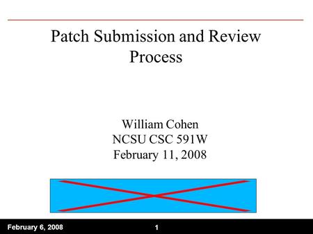 1 February 6, 2008 1 Patch Submission and Review Process William Cohen NCSU CSC 591W February 11, 2008.