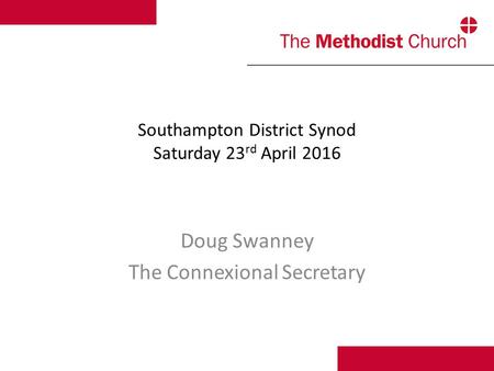 Southampton District Synod Saturday 23 rd April 2016 Doug Swanney The Connexional Secretary.