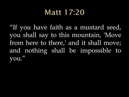 “If you have faith as a mustard seed, you shall say to this mountain, 'Move from here to there,' and it shall move; and nothing shall be impossible to.