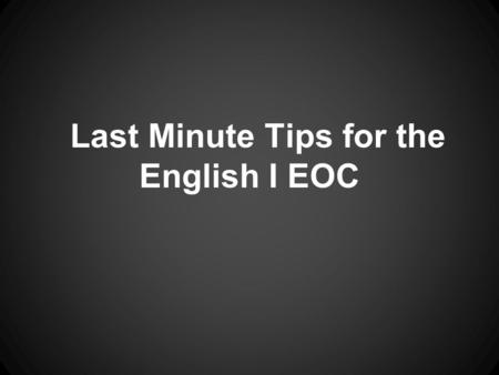 Last Minute Tips for the English I EOC. Textual Analysis: Read the passage! You don't want to. There's a little voice inside of you that says, Just look.