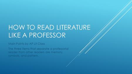 HOW TO READ LITERATURE LIKE A PROFESSOR Main Points by AP Lit Class The three items that separate a professorial reader from other readers are memory,